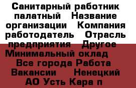 Санитарный работник палатный › Название организации ­ Компания-работодатель › Отрасль предприятия ­ Другое › Минимальный оклад ­ 1 - Все города Работа » Вакансии   . Ненецкий АО,Усть-Кара п.